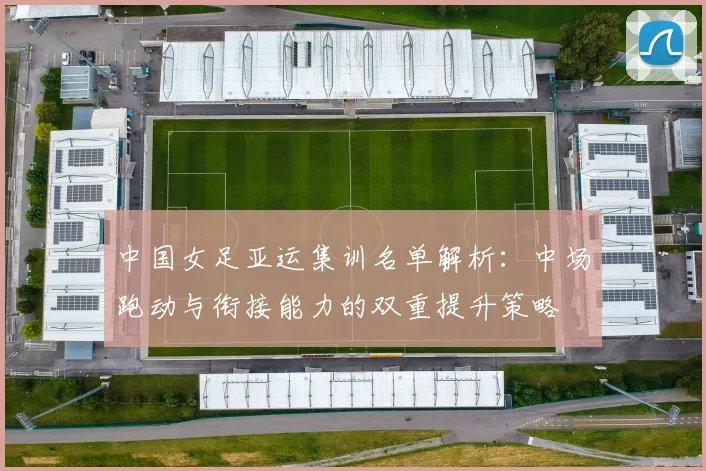 中国女足亚运集训名单解析：中场跑动与衔接能力的双重提升策略